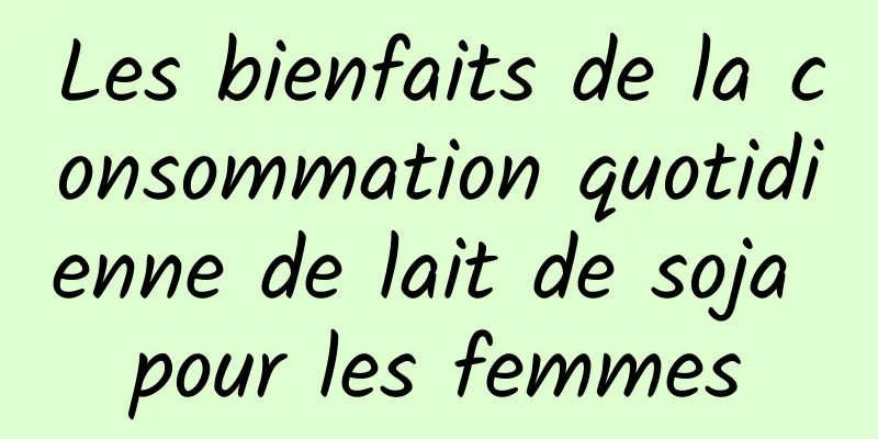 Les bienfaits de la consommation quotidienne de lait de soja pour les femmes