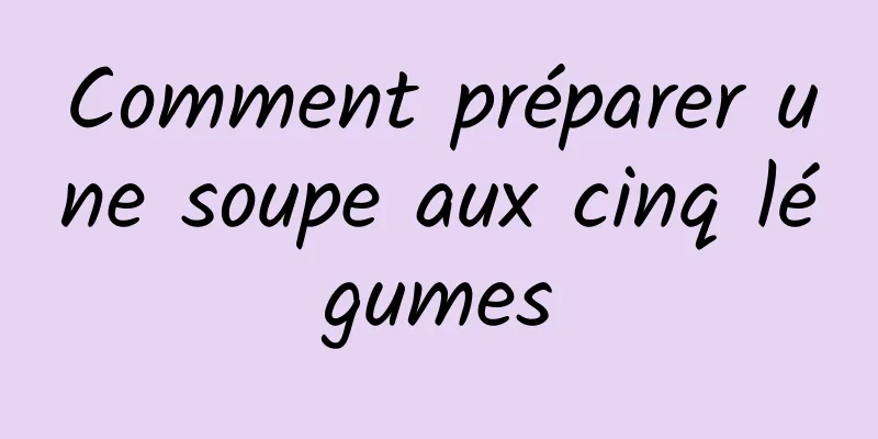 Comment préparer une soupe aux cinq légumes