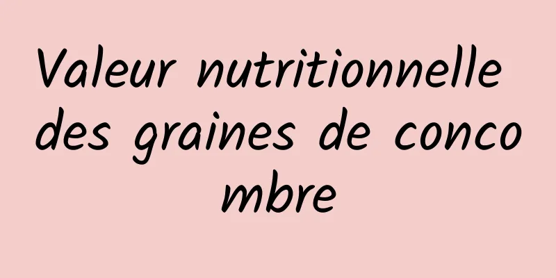 Valeur nutritionnelle des graines de concombre