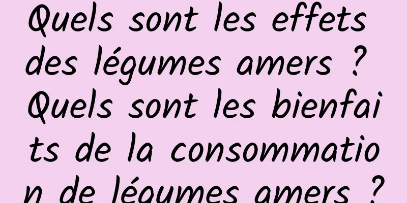 Quels sont les effets des légumes amers ? Quels sont les bienfaits de la consommation de légumes amers ?