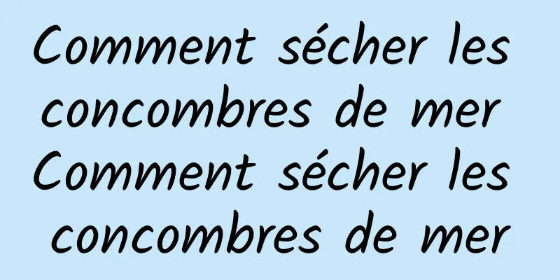 Comment sécher les concombres de mer Comment sécher les concombres de mer