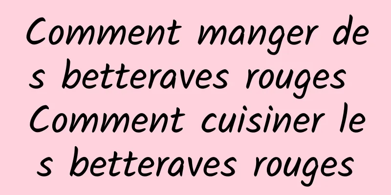 Comment manger des betteraves rouges Comment cuisiner les betteraves rouges