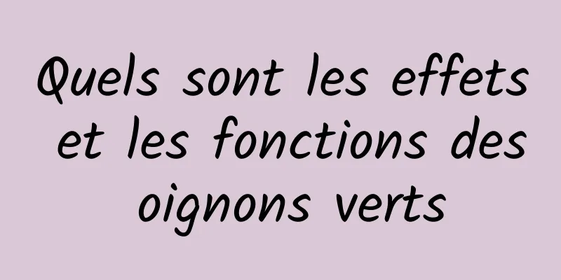 Quels sont les effets et les fonctions des oignons verts