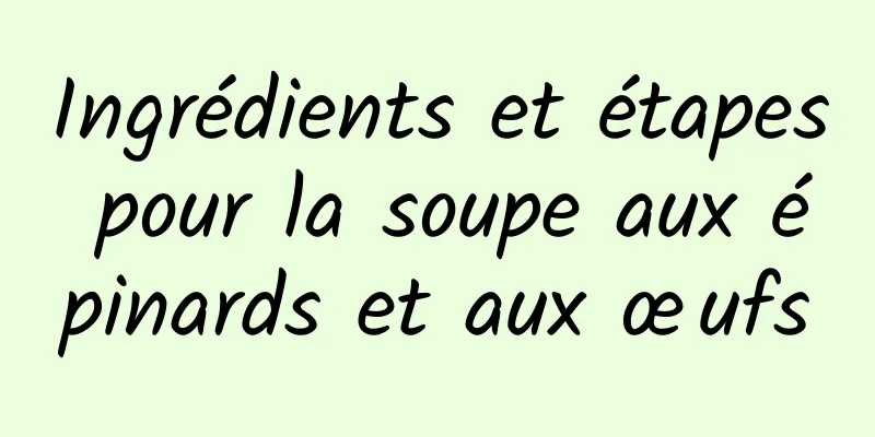 Ingrédients et étapes pour la soupe aux épinards et aux œufs