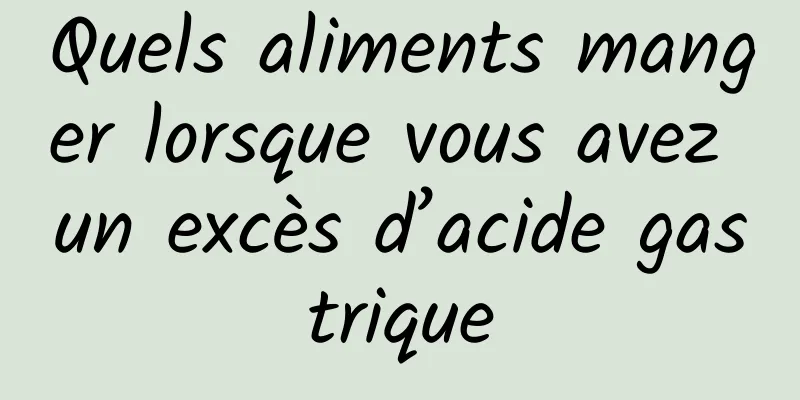 Quels aliments manger lorsque vous avez un excès d’acide gastrique