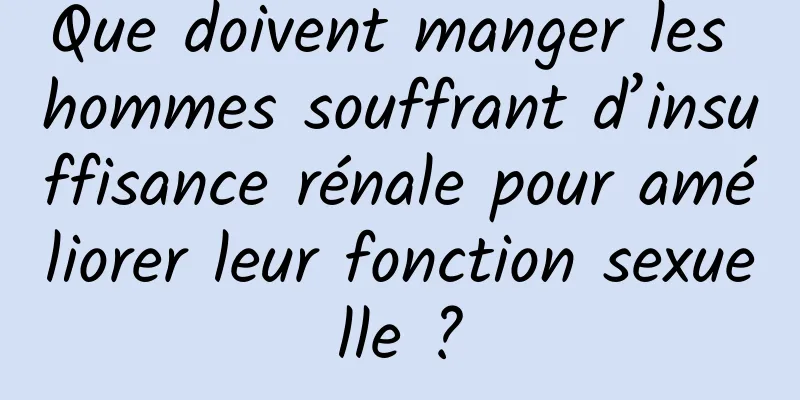 Que doivent manger les hommes souffrant d’insuffisance rénale pour améliorer leur fonction sexuelle ?