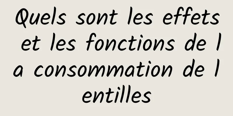 Quels sont les effets et les fonctions de la consommation de lentilles