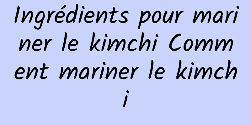 Ingrédients pour mariner le kimchi Comment mariner le kimchi