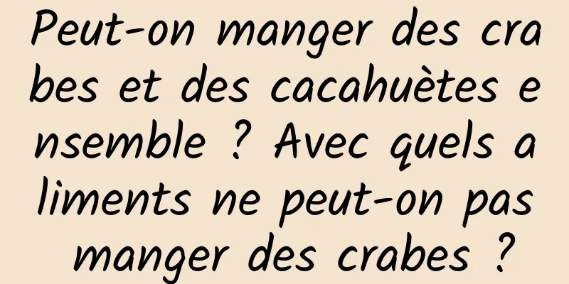 Peut-on manger des crabes et des cacahuètes ensemble ? Avec quels aliments ne peut-on pas manger des crabes ?