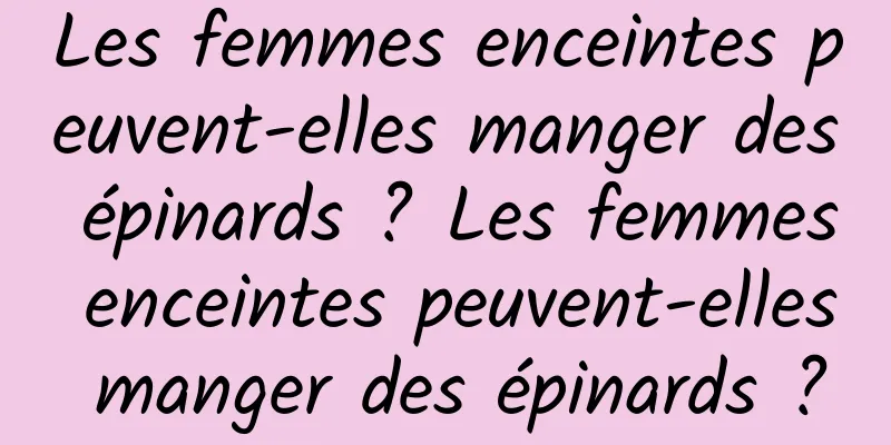 Les femmes enceintes peuvent-elles manger des épinards ? Les femmes enceintes peuvent-elles manger des épinards ?