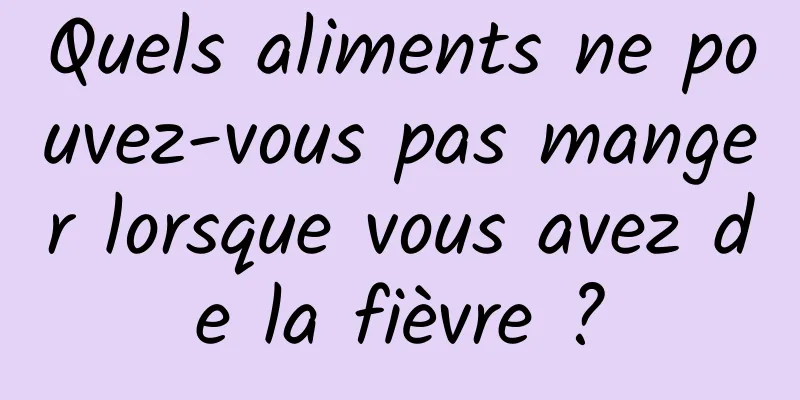 Quels aliments ne pouvez-vous pas manger lorsque vous avez de la fièvre ?