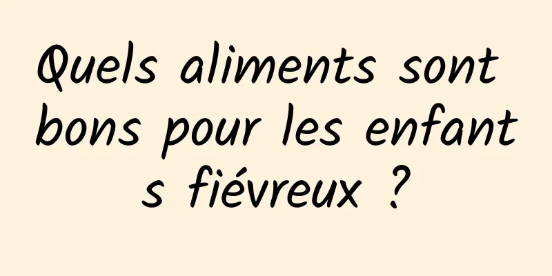 Quels aliments sont bons pour les enfants fiévreux ?