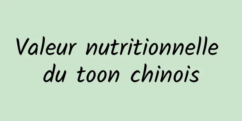 Valeur nutritionnelle du toon chinois