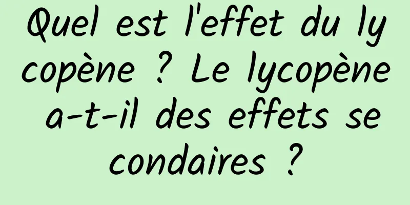 Quel est l'effet du lycopène ? Le lycopène a-t-il des effets secondaires ?