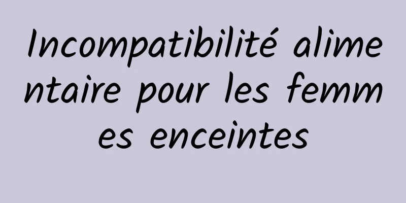 Incompatibilité alimentaire pour les femmes enceintes