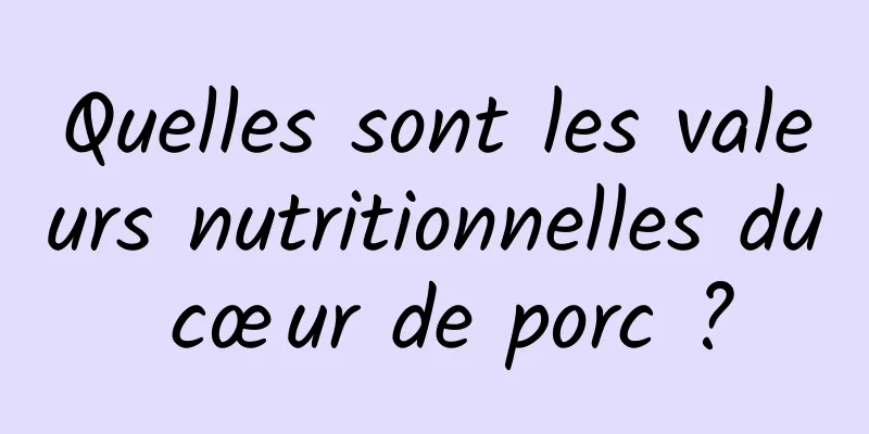 Quelles sont les valeurs nutritionnelles du cœur de porc ?