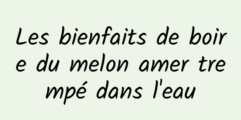 Les bienfaits de boire du melon amer trempé dans l'eau