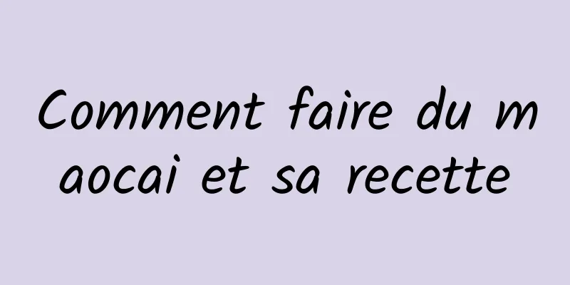 Comment faire du maocai et sa recette