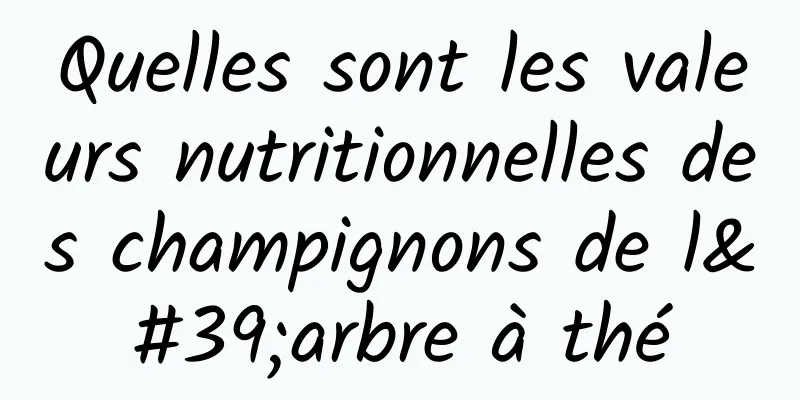 Quelles sont les valeurs nutritionnelles des champignons de l'arbre à thé