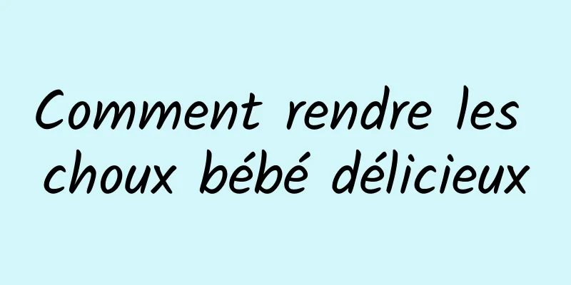 Comment rendre les choux bébé délicieux