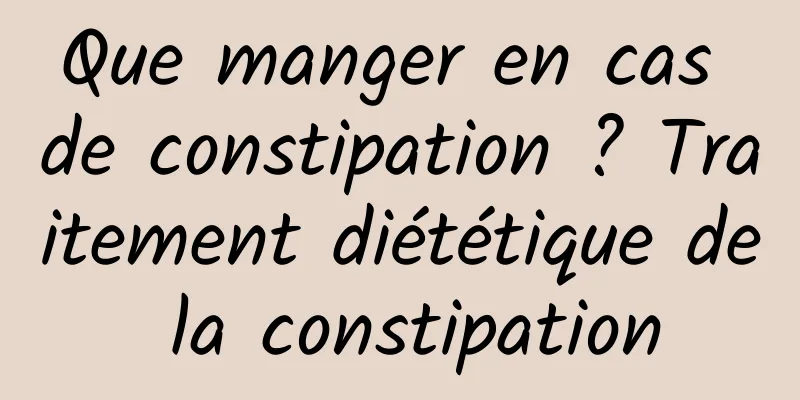 Que manger en cas de constipation ? Traitement diététique de la constipation