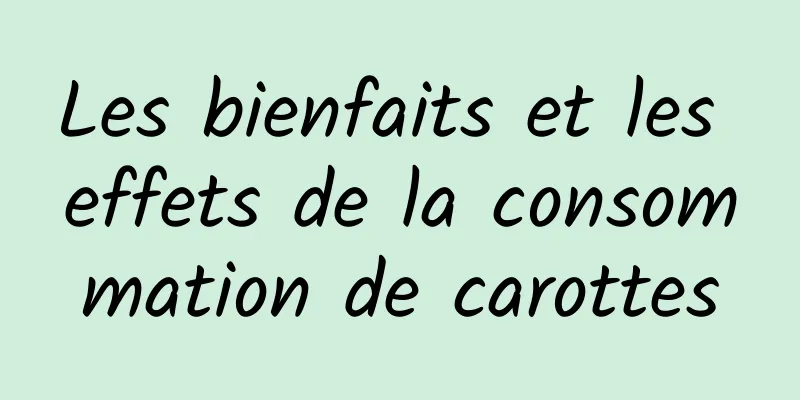 Les bienfaits et les effets de la consommation de carottes