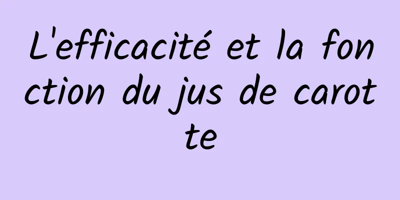 L'efficacité et la fonction du jus de carotte