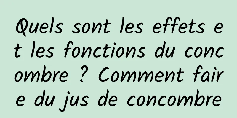 Quels sont les effets et les fonctions du concombre ? Comment faire du jus de concombre