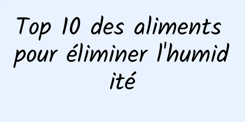 Top 10 des aliments pour éliminer l'humidité