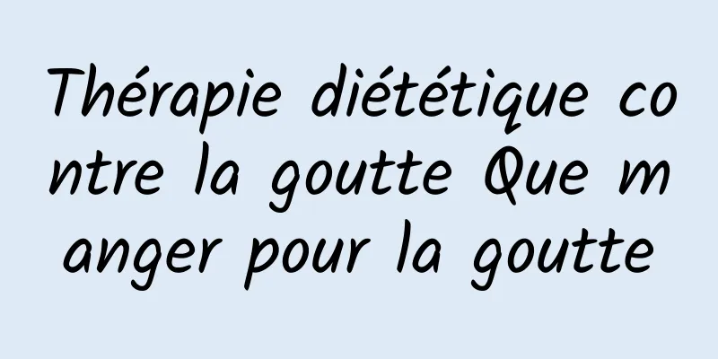 Thérapie diététique contre la goutte Que manger pour la goutte