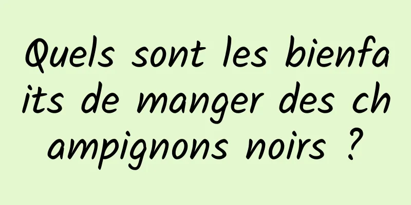 Quels sont les bienfaits de manger des champignons noirs ?