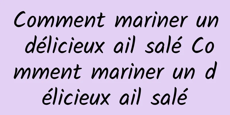 Comment mariner un délicieux ail salé Comment mariner un délicieux ail salé