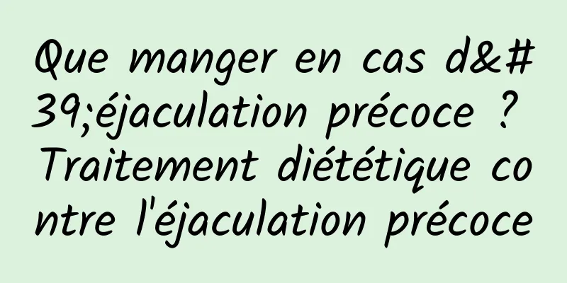 Que manger en cas d'éjaculation précoce ? Traitement diététique contre l'éjaculation précoce