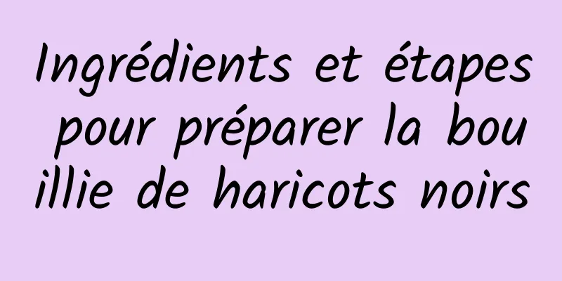 Ingrédients et étapes pour préparer la bouillie de haricots noirs