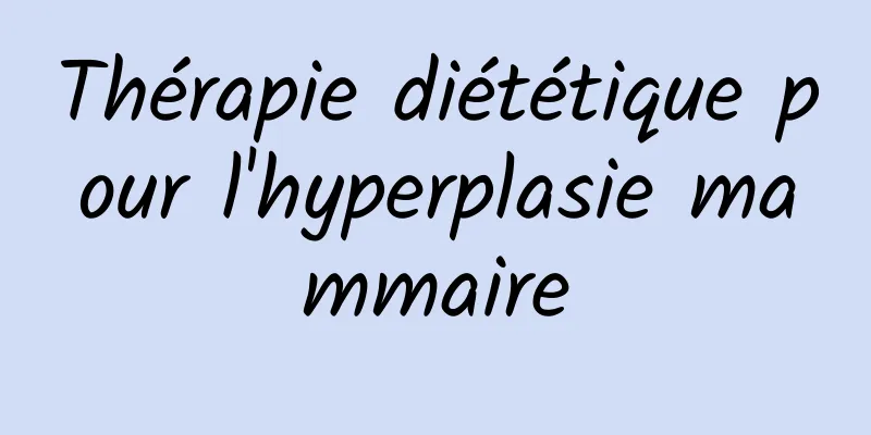 Thérapie diététique pour l'hyperplasie mammaire