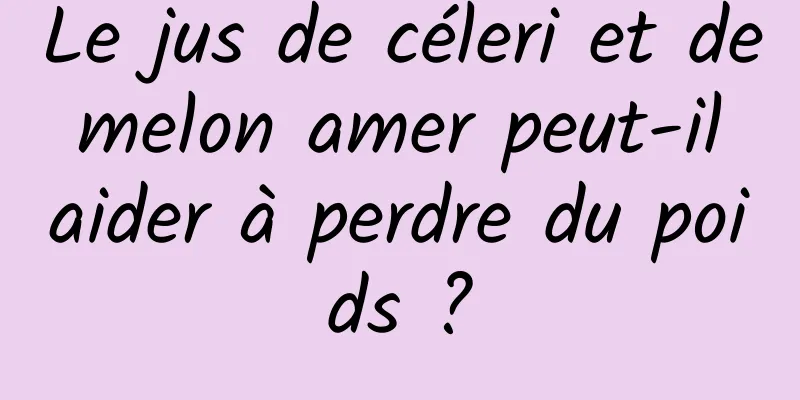 Le jus de céleri et de melon amer peut-il aider à perdre du poids ?