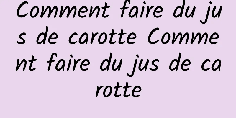 Comment faire du jus de carotte Comment faire du jus de carotte