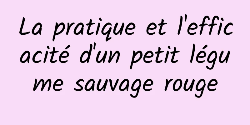 La pratique et l'efficacité d'un petit légume sauvage rouge