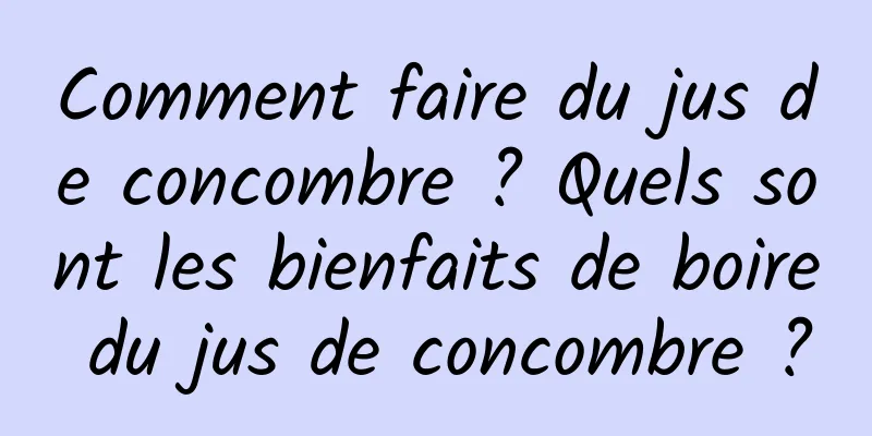 Comment faire du jus de concombre ? Quels sont les bienfaits de boire du jus de concombre ?