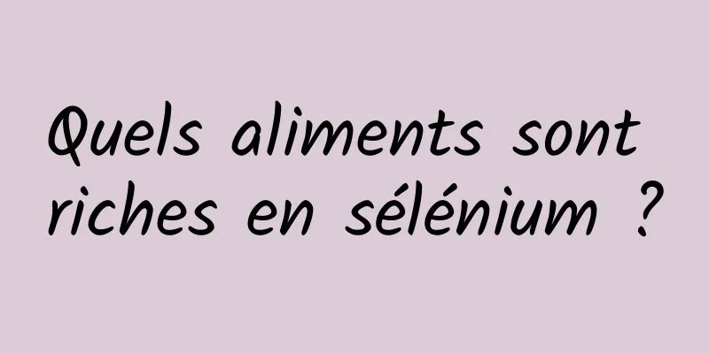 Quels aliments sont riches en sélénium ?