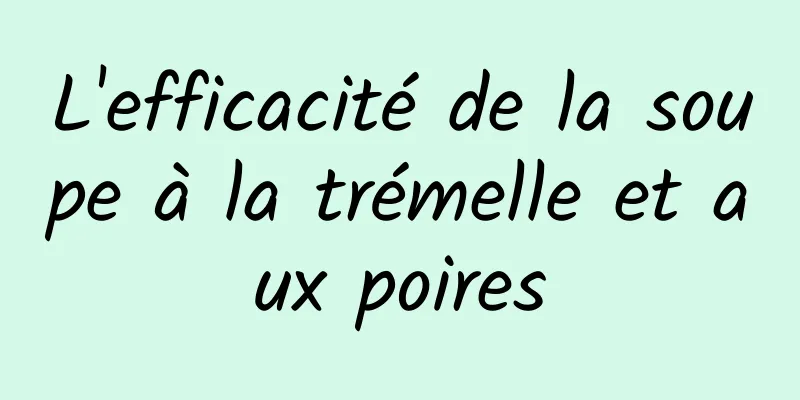 L'efficacité de la soupe à la trémelle et aux poires