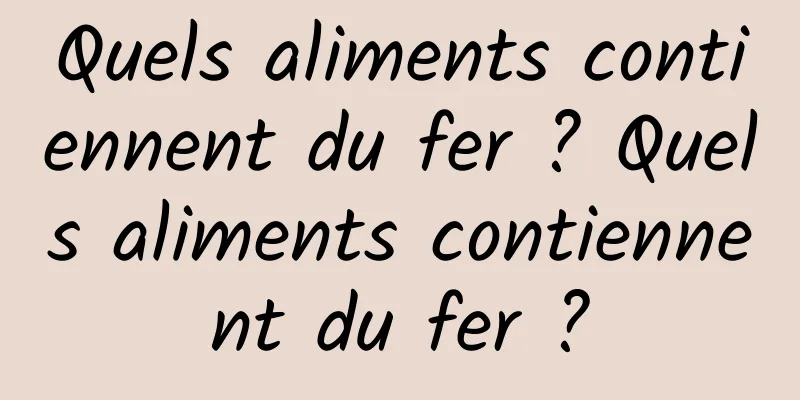 Quels aliments contiennent du fer ? Quels aliments contiennent du fer ?