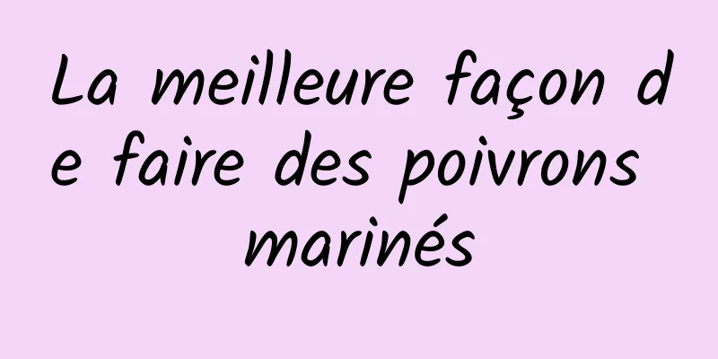 La meilleure façon de faire des poivrons marinés