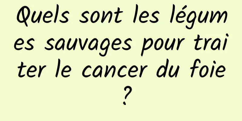 Quels sont les légumes sauvages pour traiter le cancer du foie ?