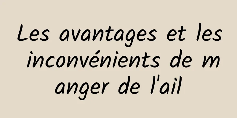 Les avantages et les inconvénients de manger de l'ail