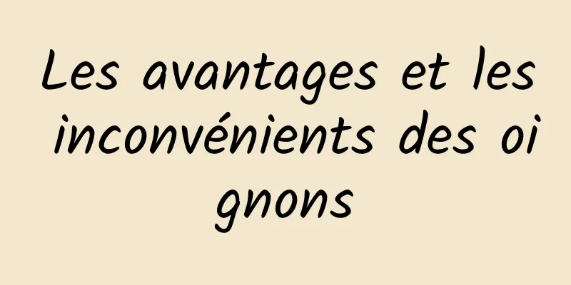 Les avantages et les inconvénients des oignons