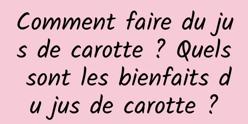 Comment faire du jus de carotte ? Quels sont les bienfaits du jus de carotte ?