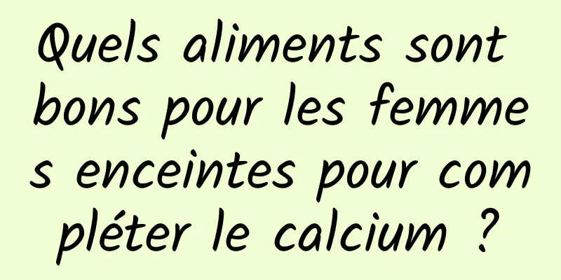 Quels aliments sont bons pour les femmes enceintes pour compléter le calcium ?