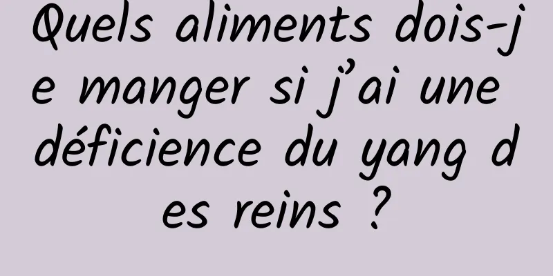 Quels aliments dois-je manger si j’ai une déficience du yang des reins ?