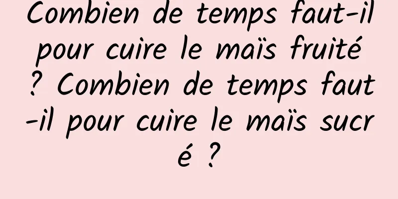 Combien de temps faut-il pour cuire le maïs fruité ? Combien de temps faut-il pour cuire le maïs sucré ?